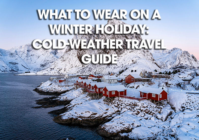 What to Wear for a Winter Holiday: The Ultimate Cold-Weather Travel Clothing Guide